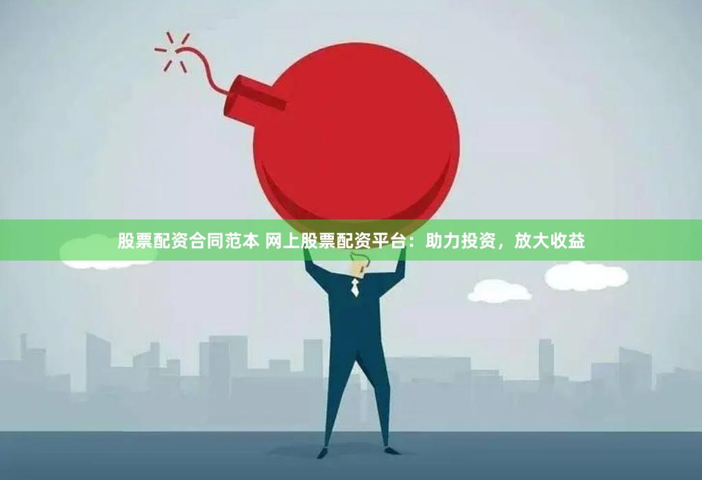 股票配资合同范本 网上股票配资平台：助力投资，放大收益