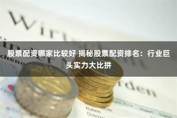 股票配资哪家比较好 揭秘股票配资排名：行业巨头实力大比拼