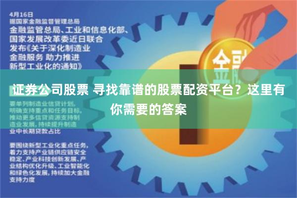 证券公司股票 寻找靠谱的股票配资平台？这里有你需要的答案