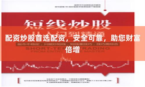 配资炒股首选配资，安全可靠，助您财富倍增