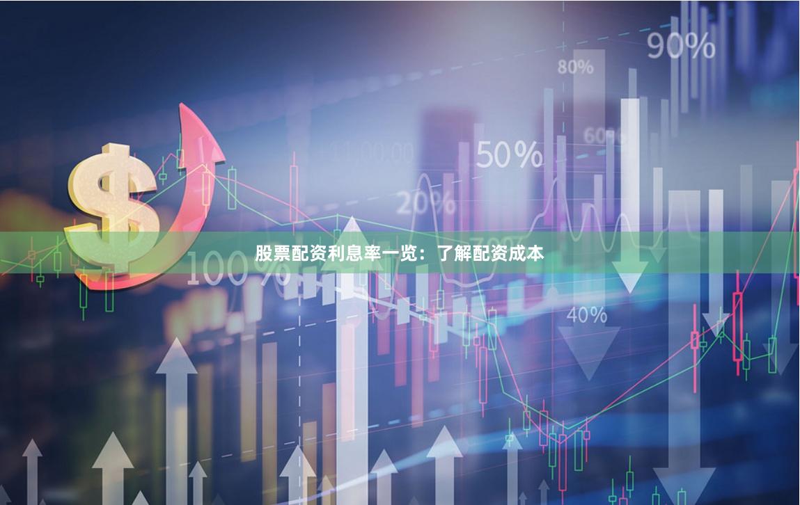 股票配资利息率一览：了解配资成本