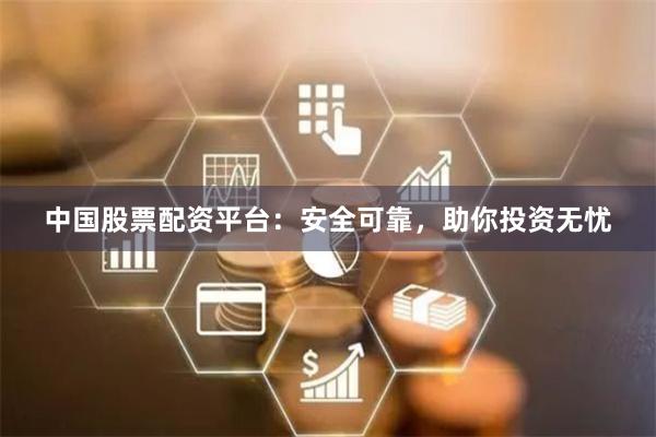 中国股票配资平台：安全可靠，助你投资无忧
