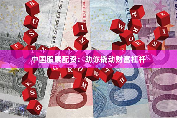 中国股票配资：助你撬动财富杠杆