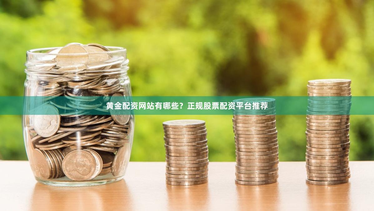 黄金配资网站有哪些？正规股票配资平台推荐