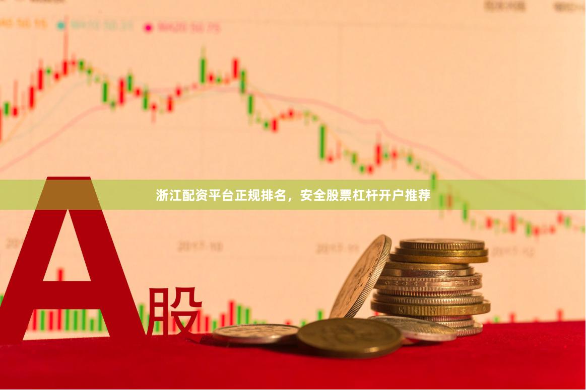 浙江配资平台正规排名，安全股票杠杆开户推荐