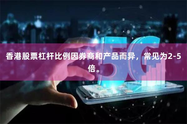 香港股票杠杆比例因券商和产品而异，常见为2-5倍。