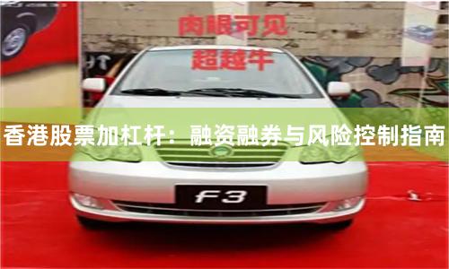 香港股票加杠杆：融资融券与风险控制指南
