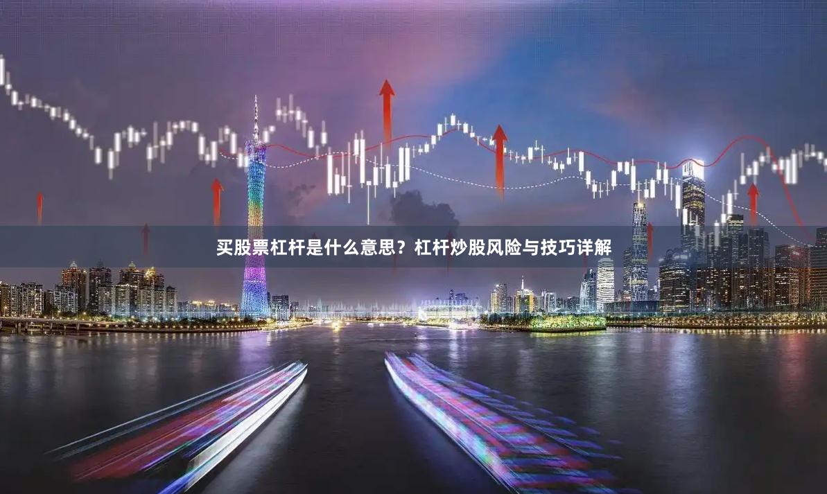 买股票杠杆是什么意思？杠杆炒股风险与技巧详解
