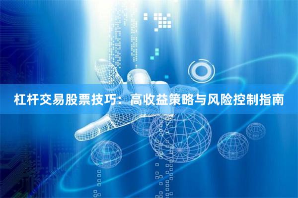 杠杆交易股票技巧：高收益策略与风险控制指南