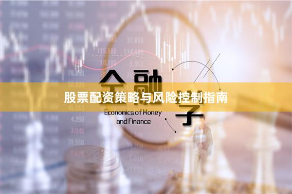 股票配资策略与风险控制指南