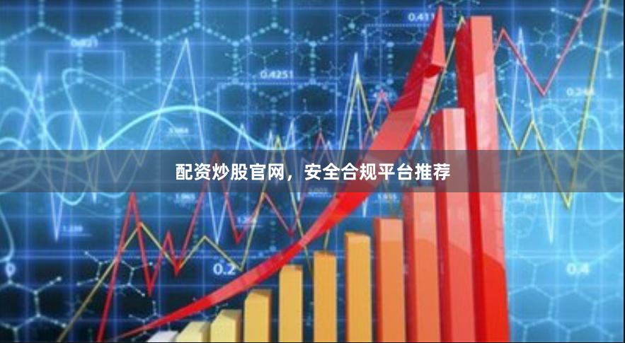 配资炒股官网，安全合规平台推荐