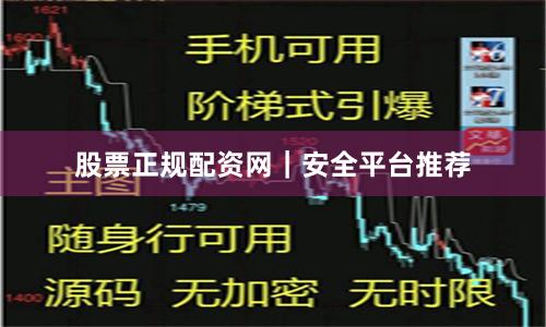 股票正规配资网｜安全平台推荐