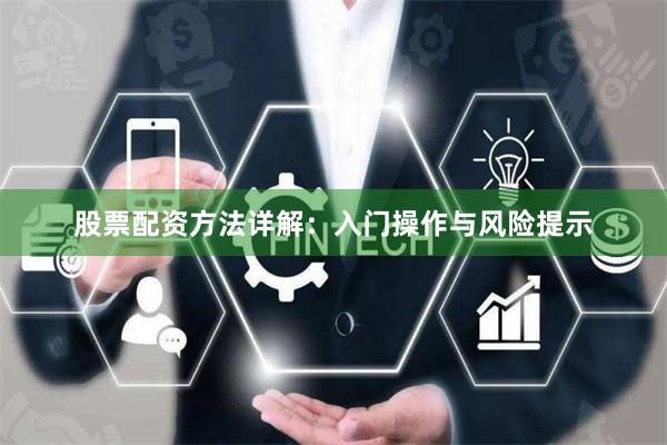 股票配资方法详解：入门操作与风险提示
