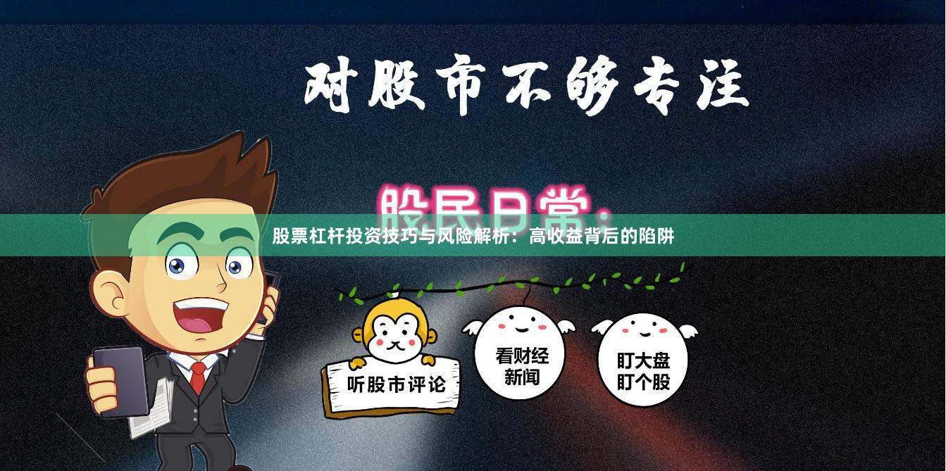 股票杠杆投资技巧与风险解析：高收益背后的陷阱