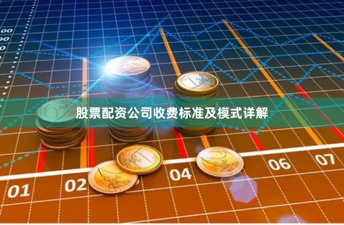 股票配资公司收费标准及模式详解